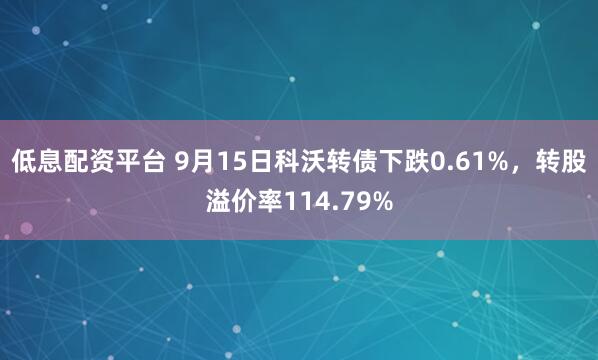 低息配资平台 9月15日科沃转债下跌0.61%，转股溢价率114.79%