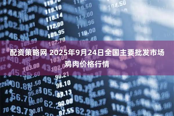 配资策略网 2025年9月24日全国主要批发市场鸡肉价格行情