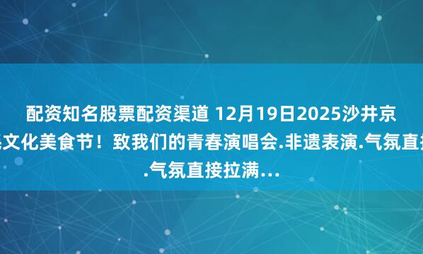 配资知名股票配资渠道 12月19日2025沙井京基百纳蚝文化美食节！致我们的青春演唱会.非遗表演.气氛直接拉满…