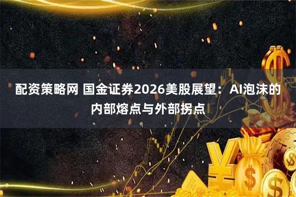 配资策略网 国金证券2026美股展望：AI泡沫的内部熔点与外部拐点
