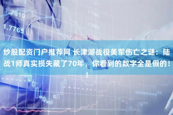 炒股配资门户推荐网 长津湖战役美军伤亡之谜：陆战1师真实损失藏了70年，你看到的数字全是假的！