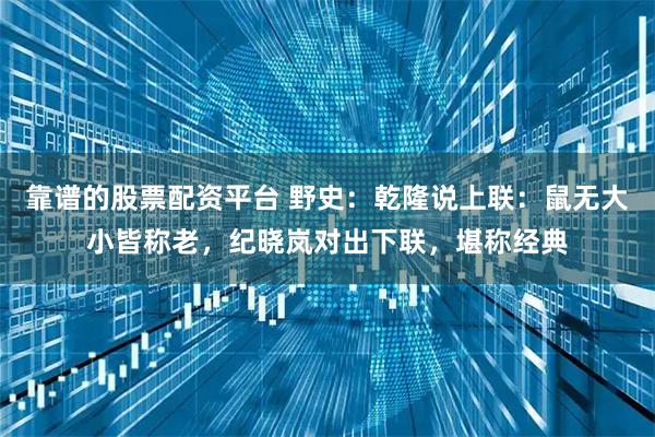 靠谱的股票配资平台 野史：乾隆说上联：鼠无大小皆称老，纪晓岚对出下联，堪称经典