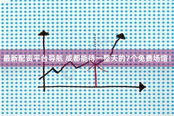 最新配资平台导航 成都能待一整天的7个免费场馆！