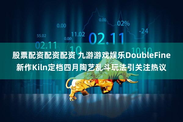 股票配资配资配资 九游游戏娱乐DoubleFine新作Kiln定档四月陶艺乱斗玩法引关注热议