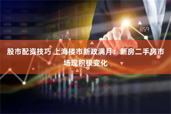 股市配资技巧 上海楼市新政满月：新房二手房市场现积极变化