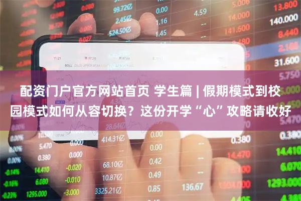 配资门户官方网站首页 学生篇 | 假期模式到校园模式如何从容切换？这份开学“心”攻略请收好